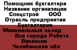 Помощник бухгалтера › Название организации ­ Спецстрой-31, ООО › Отрасль предприятия ­ Бухгалтерия › Минимальный оклад ­ 20 000 - Все города Работа » Вакансии   . Челябинская обл.,Верхний Уфалей г.